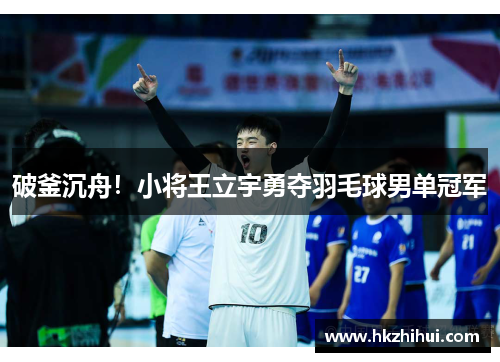 破釜沉舟！小将王立宇勇夺羽毛球男单冠军