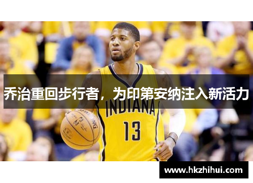 乔治重回步行者，为印第安纳注入新活力