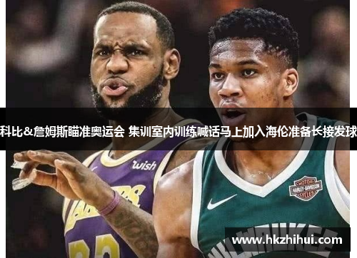 科比&詹姆斯瞄准奥运会 集训室内训练喊话马上加入海伦准备长接发球