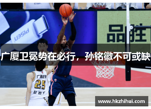 广厦卫冕势在必行，孙铭徽不可或缺